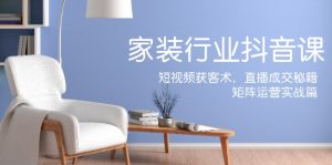 (12200期)家装抖音课:短视频获客术,直播成交秘籍,矩阵运营实战篇-庄子聊项目