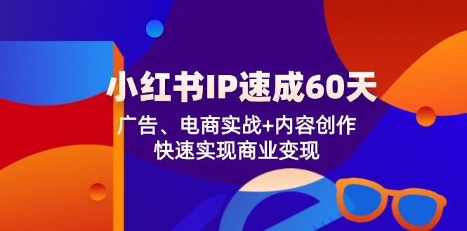 （12202期）小红书 IP速成60天：广告、电商实战+内容创作，快速实现商业变现-庄子聊项目