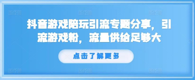 抖音游戏陪玩引流专题分享，引流游戏粉，流量供给足够大-庄子聊项目