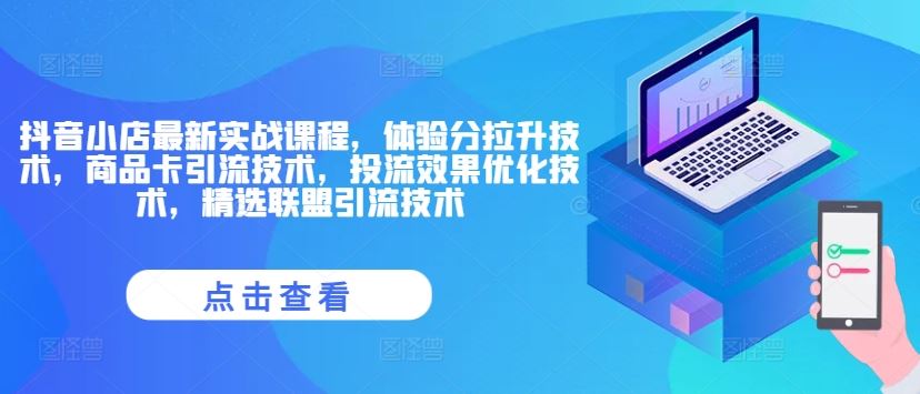 抖音小店最新实战课程，体验分拉升技术，商品卡引流技术，投流效果优化技术，精选联盟引流技术-庄子聊项目
