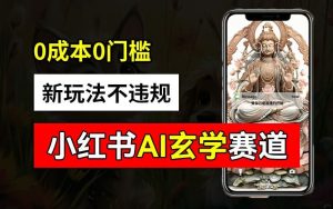 小红书玄学赛道AI新玩法，不违规不封号，0成本0投入，AI批量生成，已有账号变现2w+【揭秘】-庄子聊项目