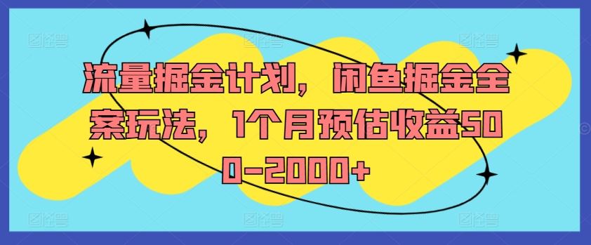 流量掘金计划，闲鱼掘金全案玩法，1个月预估收益500-2000+-庄子聊项目