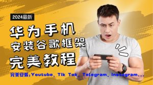 华为手机安装谷歌框架完美教程，开启你的Tiktok，油管，Tg，Instagra之路-庄子聊项目
