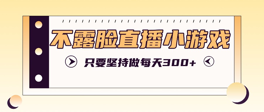 不露脸直播小游戏项目玩法，只要坚持做，轻松实现每天300+-庄子聊项目