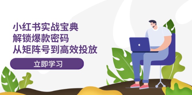 小红书实战宝典：解锁爆款密码，从矩阵号到高效投放-庄子聊项目