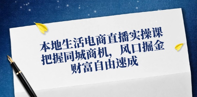 （12214期）本地生活电商直播实操课，把握同城商机，风口掘金，财富自由速成-庄子聊项目
