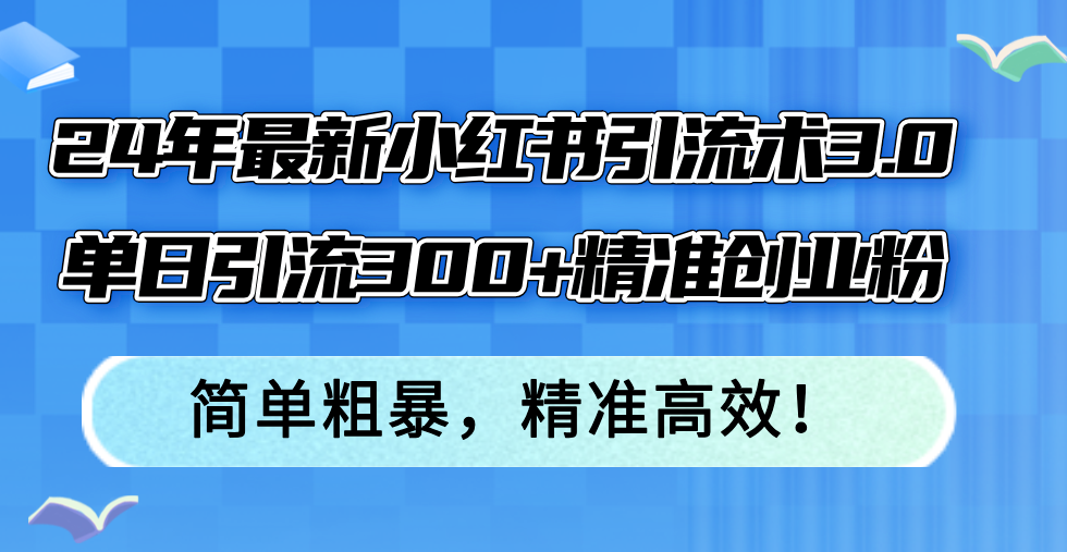 （12215期）24年最新小红书引流术3.0，单日引流300+精准创业粉，简单粗暴，精准高效！-庄子聊项目