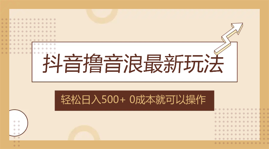 （12217期）抖音撸音浪最新玩法，不需要露脸，小白轻松上手，0成本就可操作，日入500+-庄子聊项目