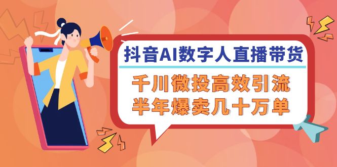 （12232期）抖音AI-数字人直播带货，千川 微投高效引流，半年爆卖几十万单-庄子聊项目