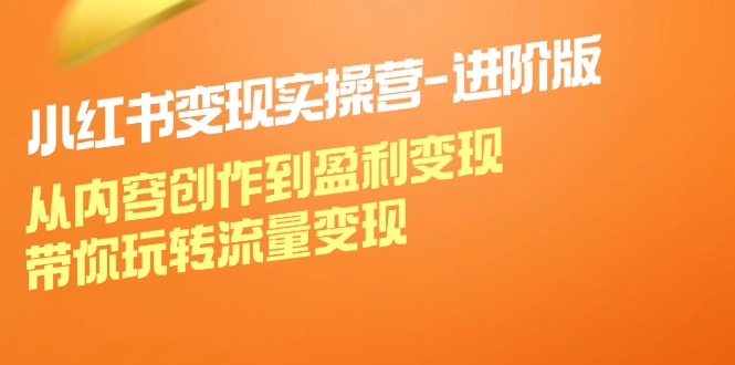 （12234期）小红书变现实操营-进阶版：从内容创作到盈利变现，带你玩转流量变现-庄子聊项目