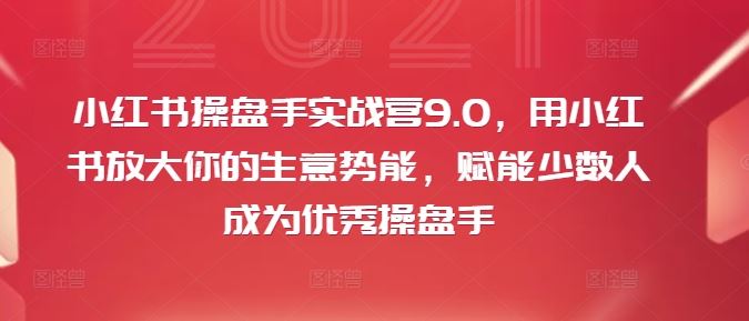 小红书操盘手实战营9.0，用小红书放大你的生意势能，赋能少数人成为优秀操盘手-庄子聊项目