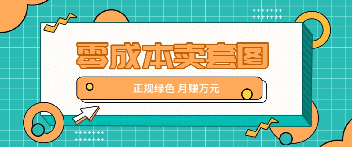 零成本卖套图，绿色正规项目，简单操作月收益10000+【揭秘】-庄子聊项目