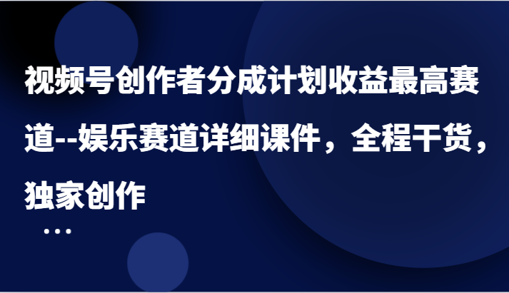 视频号创作者分成计划收益最高赛道–娱乐赛道详细课件，全程干货，独家创作-庄子聊项目