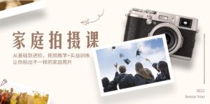 （12246期）家庭拍摄课，从基础到进阶，视频教学+实战训练，让你拍出不一样的家庭照片-庄子聊项目