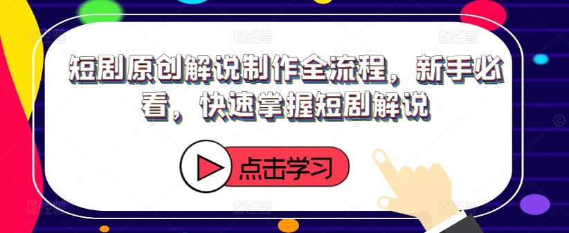 短剧原创解说制作全流程，新手必看，快速掌握短剧解说-庄子聊项目