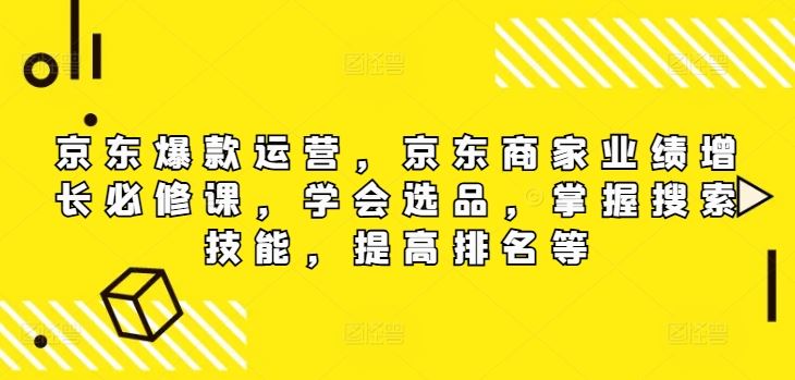 京东爆款运营，京东商家业绩增长必修课，学会选品，掌握搜索技能，提高排名等-庄子聊项目