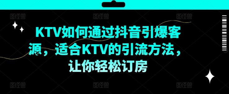 KTV抖音短视频营销，KTV如何通过抖音引爆客源，适合KTV的引流方法，让你轻松订房-庄子聊项目