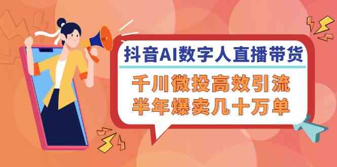 抖音AI数字人直播带货，千川微投高效引流，半年爆卖几十万单-庄子聊项目