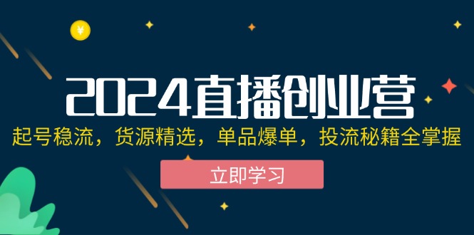 （12308期）2024直播创业营：起号稳流，货源精选，单品爆单，投流秘籍全掌握-庄子聊项目