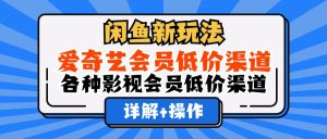 （12320期）闲鱼新玩法，爱奇艺会员低价渠道，各种影视会员低价渠道详解-庄子聊项目