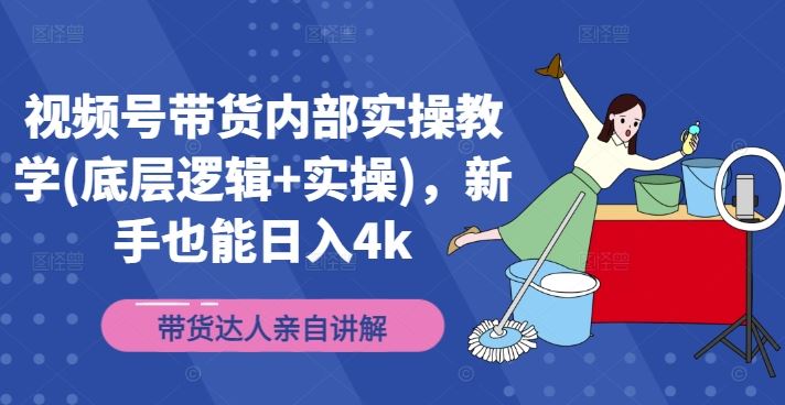 视频号带货内部实操教学(底层逻辑+实操)，新手也能日入4k-庄子聊项目