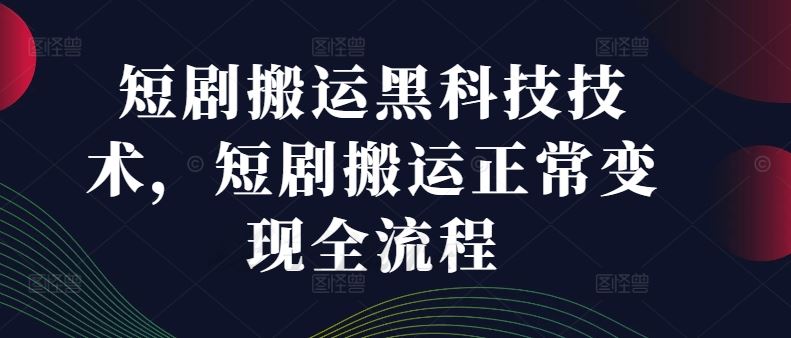 短剧搬运黑科技技术，短剧搬运正常变现全流程-庄子聊项目