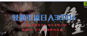 轻松引流日入3k，《黑神话悟空》游戏变现的终极指南!引流+变现终极指南-庄子聊项目