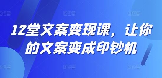 12堂文案变现课，让你的文案变成印钞机-庄子聊项目