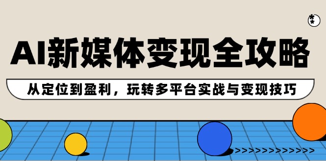AI新媒体变现全攻略：从定位到盈利，玩转多平台实战与变现技巧-庄子聊项目