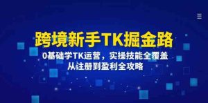 跨境新手TK掘金路：0基础学TK运营，实操技能全覆盖，从注册到盈利全攻略-庄子聊项目