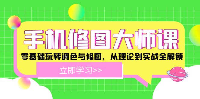 手机修图大师课：零基础玩转调色与修图，从理论到实战全解锁-庄子聊项目