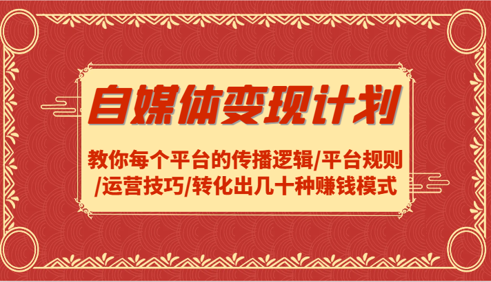 自媒体变现计划-教你每个平台的传播逻辑/平台规则/运营技巧/转化出几十种赚钱模式-庄子聊项目