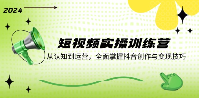 短视频实操训练营：从认知到运营，全面掌握抖音创作与变现技巧-庄子聊项目