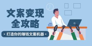 文案变现全攻略:12个技巧深度剖析,打造你的赚钱文案机器-庄子聊项目