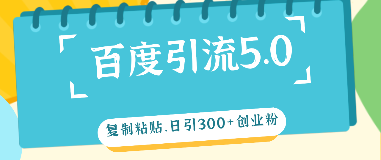 （12331期）百度引流5.0，复制粘贴，日引300+创业粉，加爆你的微信-庄子聊项目