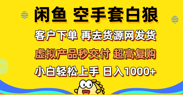（12334期）闲鱼空手套白狼 客户下单 再去货源网发货 秒交付 高复购 轻松上手 日入…-庄子聊项目