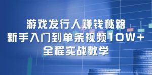(12336期)游戏发行人赚钱秘籍:新手入门到单条视频10W+,全程实战教学-庄子聊项目