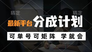 (12349期)风口项目,最新平台分成计划,可单号 可矩阵单号轻松月入10000+-庄子聊项目