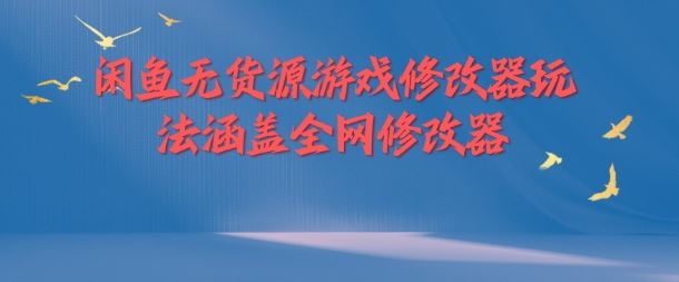 闲鱼无货源游戏修改器玩法涵盖全网修改器-庄子聊项目