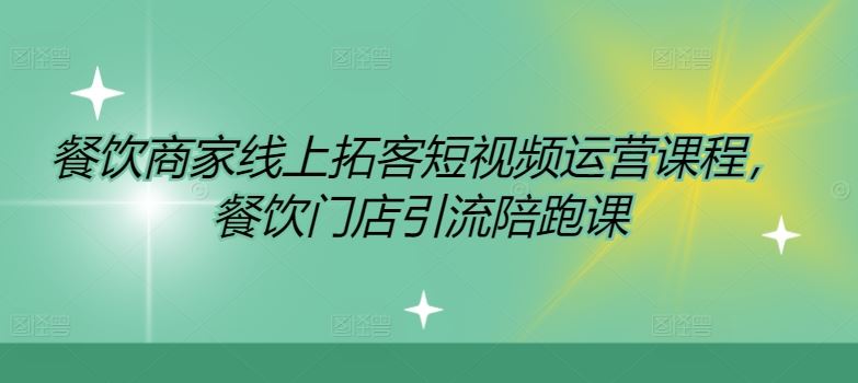 餐饮商家线上拓客短视频运营课程，餐饮门店引流陪跑课-庄子聊项目