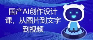 国产AI创作设计课,从图片到文字到视频-庄子聊项目