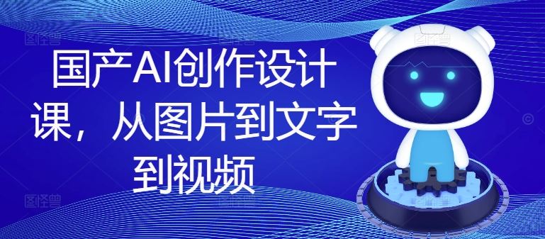 国产AI创作设计课，从图片到文字到视频-庄子聊项目
