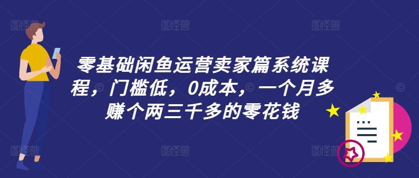 零基础闲鱼运营卖家篇系统课程，门槛低，0成本，一个月多赚个两三千多的零花钱-庄子聊项目