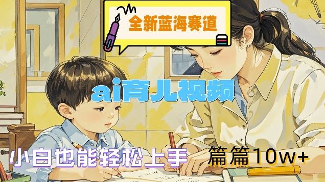 全新蓝海赛道-ai育儿视频，小白也能轻松上手，篇篇10w+【揭秘】-庄子聊项目