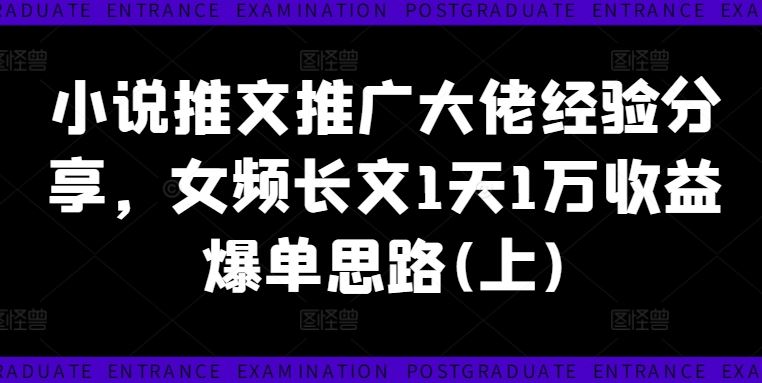 小说推文推广大佬经验分享，女频长文1天1万收益爆单思路(上)-庄子聊项目