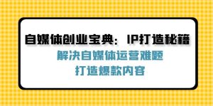 (12400期)自媒体创业宝典:IP打造秘籍:解决自媒体运营难题,打造爆款内容-庄子聊项目