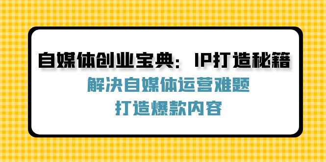 （12400期）自媒体创业宝典：IP打造秘籍：解决自媒体运营难题，打造爆款内容-庄子聊项目