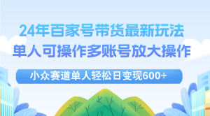 (12405期)24年百家号视频带货最新玩法,单人可操作多账号放大操作,单人轻松日变…-庄子聊项目