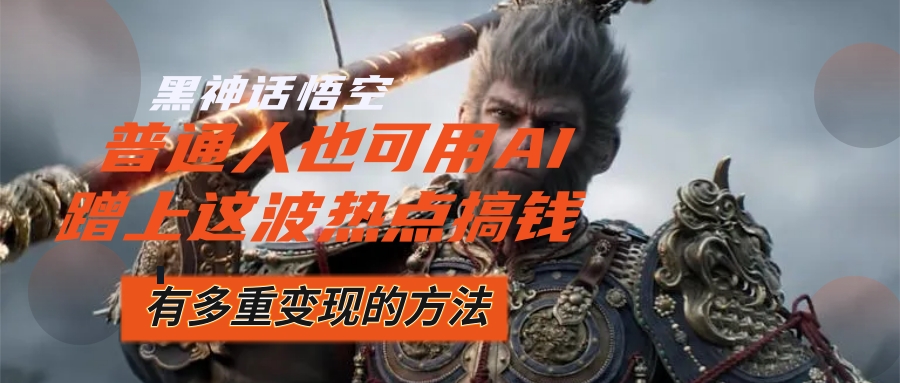 （12414期）黑神话悟空爆火，已经有人利用这波流量变现几十万，普通人也可用AI蹭上…-庄子聊项目
