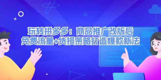 玩转拼多多：商品推广改版后免费流量+货损策略打造爆款新法-庄子聊项目